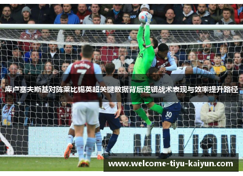 库卢塞夫斯基对阵莱比锡英超关键数据背后逻辑战术表现与效率提升路径