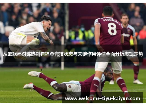 从欧联杯对阵热刺看福登竞技状态与关键作用评估全面分析表现走势 从欧联杯对阵热刺看福登竞技状态与关键作用评估全面分析表现走势