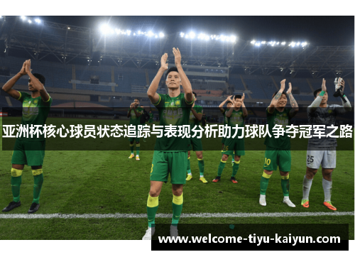亚洲杯核心球员状态追踪与表现分析助力球队争夺冠军之路 亚洲杯核心球员状态追踪与表现分析助力球队争夺冠军之路