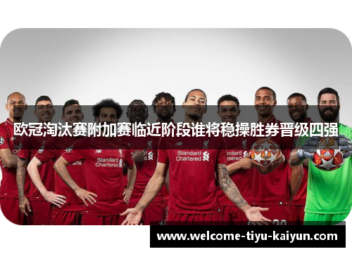欧冠淘汰赛附加赛临近阶段谁将稳操胜券晋级四强