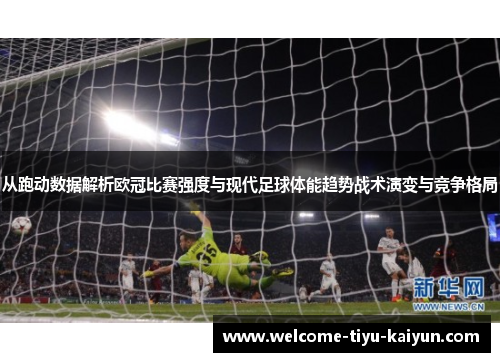 从跑动数据解析欧冠比赛强度与现代足球体能趋势战术演变与竞争格局