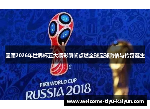 回顾2026年世界杯五大精彩瞬间点燃全球足球激情与传奇诞生 回顾2026年世界杯五大精彩瞬间点燃全球足球激情与传奇诞生