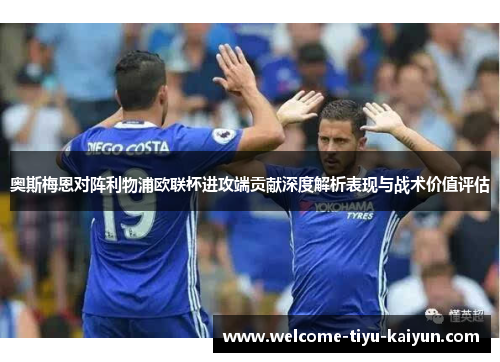 奥斯梅恩对阵利物浦欧联杯进攻端贡献深度解析表现与战术价值评估
