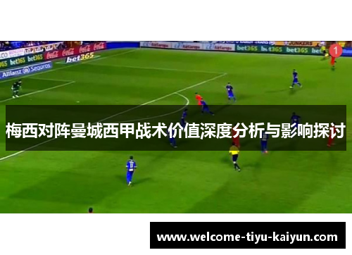 梅西对阵曼城西甲战术价值深度分析与影响探讨 梅西对阵曼城西甲战术价值深度分析与影响探讨