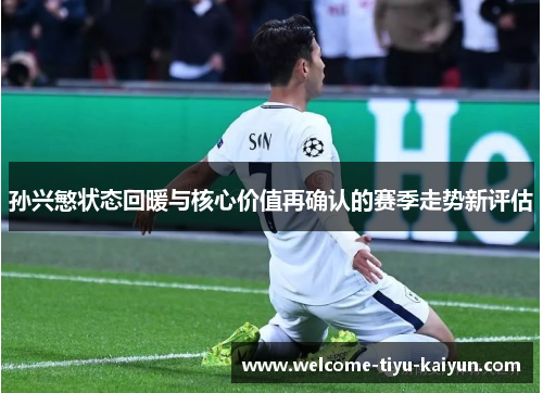 孙兴慜状态回暖与核心价值再确认的赛季走势新评估 孙兴慜状态回暖与核心价值再确认的赛季走势新评估