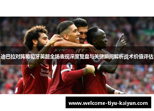 迪巴拉对阵葡萄牙英超全场表现深度复盘与关键瞬间解析战术价值评估