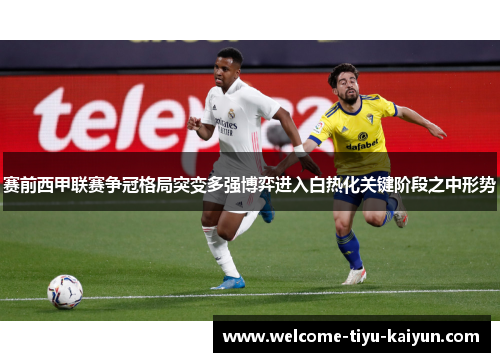 赛前西甲联赛争冠格局突变多强博弈进入白热化关键阶段之中形势