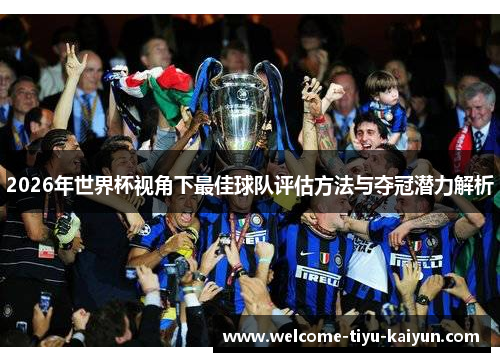 2026年世界杯视角下最佳球队评估方法与夺冠潜力解析