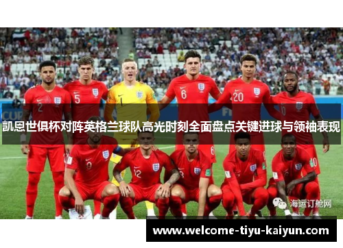 凯恩世俱杯对阵英格兰球队高光时刻全面盘点关键进球与领袖表现
