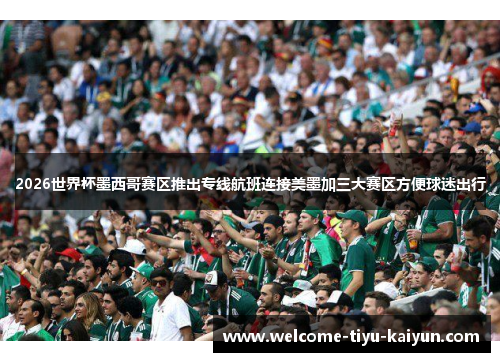 2026世界杯墨西哥赛区推出专线航班连接美墨加三大赛区方便球迷出行 2026世界杯墨西哥赛区推出专线航班连接美墨加三大赛区方便球迷出行