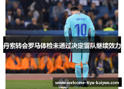 丹索转会罗马体检未通过决定留队继续效力