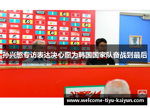 孙兴慜专访表达决心愿为韩国国家队奋战到最后