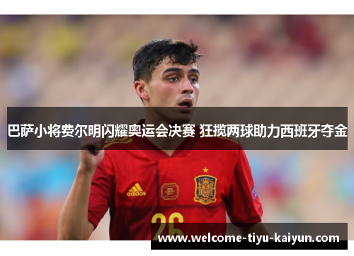 巴萨小将费尔明闪耀奥运会决赛 狂揽两球助力西班牙夺金 巴萨小将费尔明闪耀奥运会决赛 狂揽两球助力西班牙夺金