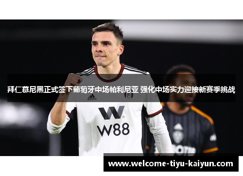 拜仁慕尼黑正式签下葡萄牙中场帕利尼亚 强化中场实力迎接新赛季挑战