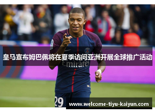 皇马宣布姆巴佩将在夏季访问亚洲开展全球推广活动