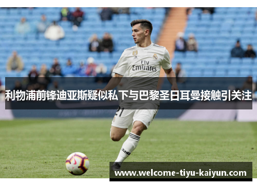 利物浦前锋迪亚斯疑似私下与巴黎圣日耳曼接触引关注