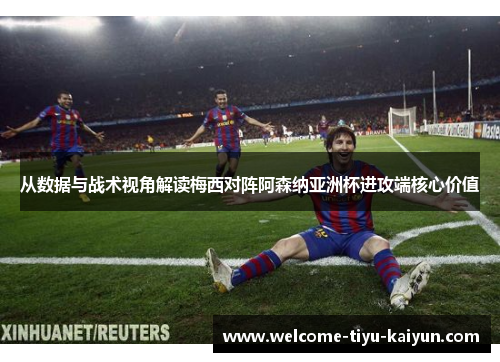 从数据与战术视角解读梅西对阵阿森纳亚洲杯进攻端核心价值 从数据与战术视角解读梅西对阵阿森纳亚洲杯进攻端核心价值