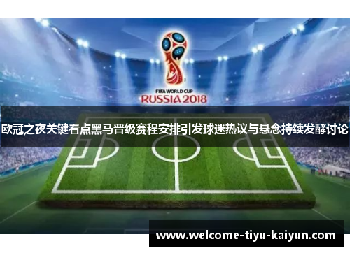欧冠之夜关键看点黑马晋级赛程安排引发球迷热议与悬念持续发酵讨论