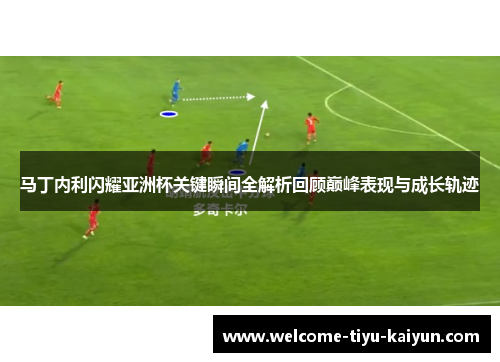 马丁内利闪耀亚洲杯关键瞬间全解析回顾巅峰表现与成长轨迹