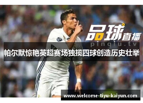 帕尔默惊艳英超赛场独揽四球创造历史壮举