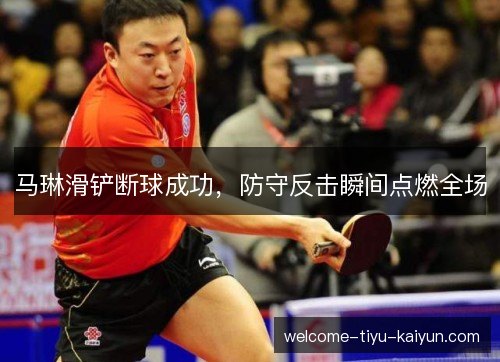 马琳滑铲断球成功,防守反击瞬间点燃全场 马琳滑铲断球成功,防守反击瞬间点燃全场